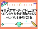 赤峰农林水利环评师正规培训机构学校培训班(赤峰农林水利环评师培训)
