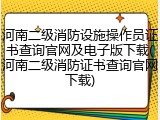 河南二级消防设施操作员证书查询官网及电子版下载(河南二级消防证书查询官网下载)
