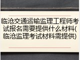临沧交通运输监理工程师考试报名需要提供什么材料(临沧监理考试材料需提供)