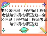 丰台区信息工程咨询工程师考试培训机构哪里找(丰台区信息工程咨询工程师考试培训机构哪里找)