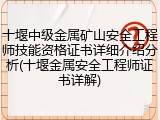 十堰中级金属矿山安全工程师技能资格证书详细介绍分析(十堰金属安全工程师证书详解)