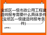 宝坻区一级市政公用工程建造师报考需要什么具体条件(宝坻区一级建造师报考条件)