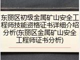 东丽区初级金属矿山安全工程师技能资格证书详细介绍分析(东丽区金属矿山安全工程师证书分析)