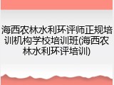 海西农林水利环评师正规培训机构学校培训班(海西农林水利环评培训)
