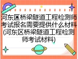 河东区桥梁隧道工程检测师考试报名需要提供什么材料(河东区桥梁隧道工程检测师考试材料)