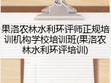果洛农林水利环评师正规培训机构学校培训班(果洛农林水利环评培训)