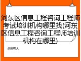 河东区信息工程咨询工程师考试培训机构哪里找(河东区信息工程咨询工程师培训机构在哪里)