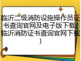 临沂二级消防设施操作员证书查询官网及电子版下载(临沂消防证书查询官网下载)