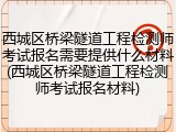 西城区桥梁隧道工程检测师考试报名需要提供什么材料(西城区桥梁隧道工程检测师考试报名材料)