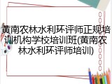 黄南农林水利环评师正规培训机构学校培训班(黄南农林水利环评师培训)