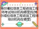博尔塔拉信息工程咨询工程师考试培训机构哪里找(博尔塔拉信息工程咨询工程师培训机构在哪里)