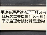 平凉交通运输监理工程师考试报名需要提供什么材料(平凉监理考试材料需提供)