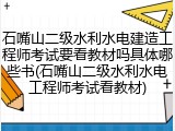 石嘴山二级水利水电建造工程师考试要看教材吗具体哪些书(石嘴山二级水利水电工程师考试看教材)