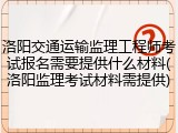 洛阳交通运输监理工程师考试报名需要提供什么材料(洛阳监理考试材料需提供)
