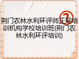 荆门农林水利环评师正规培训机构学校培训班(荆门农林水利环评培训)