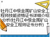 牡丹江中级金属矿山安全工程师技能资格证书详细介绍分析(牡丹江中级金属矿山安全工程师证书分析)