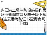 连云港二级消防设施操作员证书查询官网及电子版下载(连云港消防证书查询官网下载)