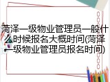 菏泽一级物业管理员一般什么时候报名大概时间(菏泽一级物业管理员报名时间)