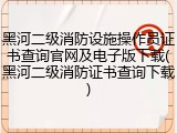 黑河二级消防设施操作员证书查询官网及电子版下载(黑河二级消防证书查询下载)