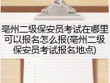 亳州二级保安员考试在哪里可以报名怎么报(亳州二级保安员考试报名地点)