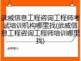 武威信息工程咨询工程师考试培训机构哪里找(武威信息工程咨询工程师培训哪里找)