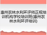惠州农林水利环评师正规培训机构学校培训班(惠州农林水利环评培训)