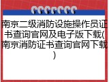 南京二级消防设施操作员证书查询官网及电子版下载(南京消防证书查询官网下载)