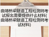 曲靖桥梁隧道工程检测师考试报名需要提供什么材料(曲靖桥梁隧道工程检测师考试材料)