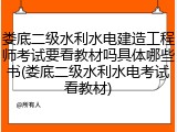 娄底二级水利水电建造工程师考试要看教材吗具体哪些书(娄底二级水利水电考试看教材)
