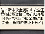 佳木斯中级金属矿山安全工程师技能资格证书详细介绍分析(佳木斯中级金属矿山安全工程师资格证书分析)