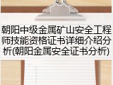 朝阳中级金属矿山安全工程师技能资格证书详细介绍分析(朝阳金属安全证书分析)