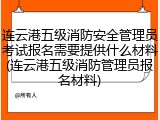 连云港五级消防安全管理员考试报名需要提供什么材料(连云港五级消防管理员报名材料)