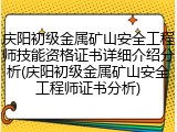 庆阳初级金属矿山安全工程师技能资格证书详细介绍分析(庆阳初级金属矿山安全工程师证书分析)