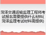 菏泽交通运输监理工程师考试报名需要提供什么材料(菏泽监理考试材料需提供)