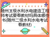 随州二级水利水电建造工程师考试要看教材吗具体哪些书(随州二级水利水电考试看教材)