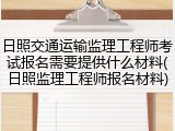 日照交通运输监理工程师考试报名需要提供什么材料(日照监理工程师报名材料)