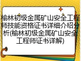 榆林初级金属矿山安全工程师技能资格证书详细介绍分析(榆林初级金属矿山安全工程师证书详解)