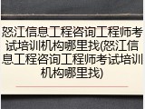 怒江信息工程咨询工程师考试培训机构哪里找(怒江信息工程咨询工程师考试培训机构哪里找)