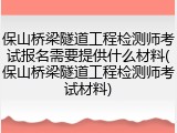 保山桥梁隧道工程检测师考试报名需要提供什么材料(保山桥梁隧道工程检测师考试材料)