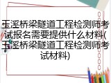 玉溪桥梁隧道工程检测师考试报名需要提供什么材料(玉溪桥梁隧道工程检测师考试材料)