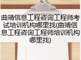 曲靖信息工程咨询工程师考试培训机构哪里找(曲靖信息工程咨询工程师培训机构哪里找)