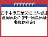 四平中级质量员证书从哪里查询真伪？(四平质量员证书真伪查询)