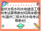惠州二级水利水电建造工程师考试要看教材吗具体哪些书(惠州二级水利水电考试看教材)