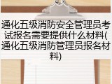 通化五级消防安全管理员考试报名需要提供什么材料(通化五级消防管理员报名材料)