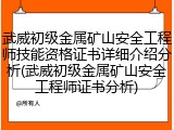 武威初级金属矿山安全工程师技能资格证书详细介绍分析(武威初级金属矿山安全工程师证书分析)