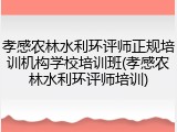 孝感农林水利环评师正规培训机构学校培训班(孝感农林水利环评师培训)