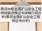 黑河中级金属矿山安全工程师技能资格证书详细介绍分析(黑河金属矿山安全工程师证书分析)