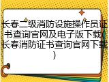 长春二级消防设施操作员证书查询官网及电子版下载(长春消防证书查询官网下载)