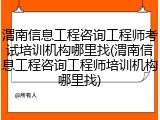 渭南信息工程咨询工程师考试培训机构哪里找(渭南信息工程咨询工程师培训机构哪里找)