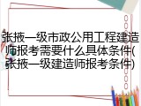 张掖一级市政公用工程建造师报考需要什么具体条件(张掖一级建造师报考条件)